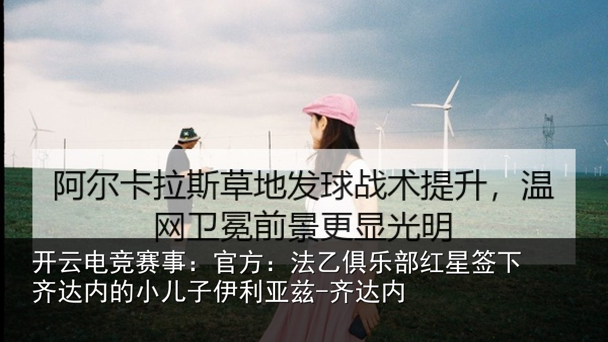开云电竞赛事：官方：法乙俱乐部红星签下相关情况利亚兹-齐达内