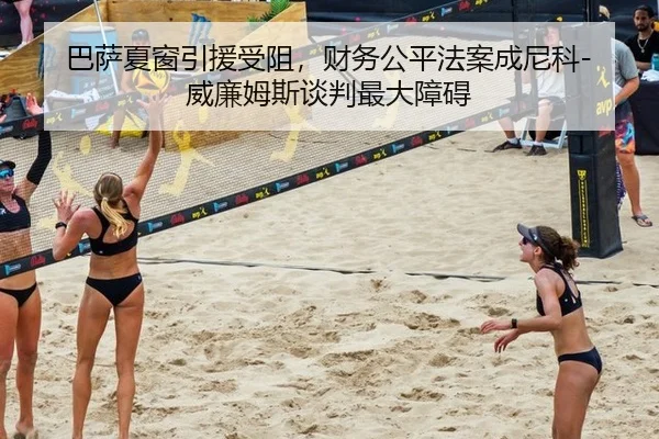 巴萨夏窗引援受阻，财务公平法案成尼科-威廉姆斯谈判最大障碍