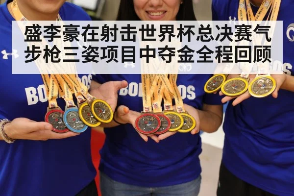 盛李豪在射击世界杯总决赛气步枪三姿项目中夺金全程回顾