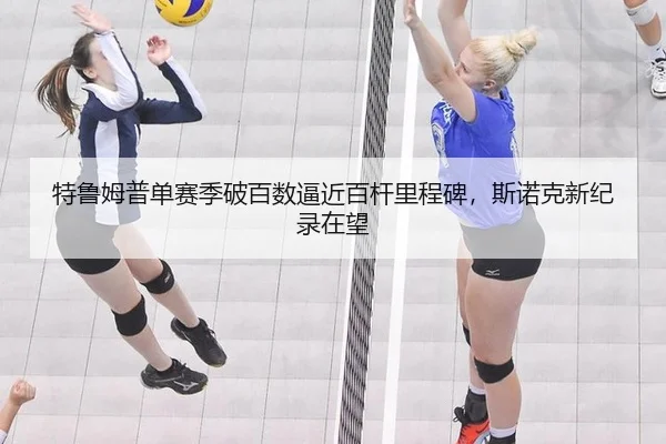 特鲁姆普单赛季破百数逼近百杆里程碑，斯诺克新纪录在望