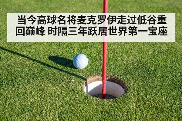 当今高球名将麦克罗伊走过低谷重回巅峰 时隔三年跃居世界第一宝座