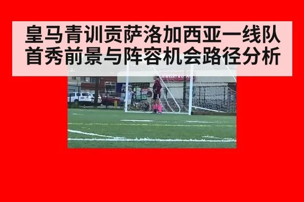 皇马青训贡萨洛加西亚一线队首秀前景与阵容机会路径分析