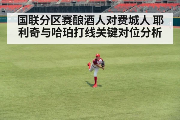 国联分区赛酿酒人对费城人 耶利奇与哈珀打线关键对位分析